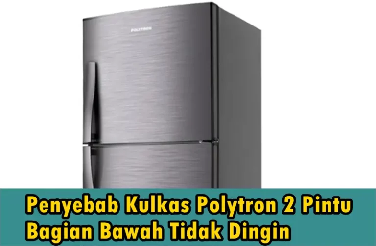 Penyebab Kulkas Polytron 2 Pintu Bagian Bawah Tidak Dingin, Cek Di Sini